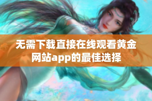 无需下载直接在线观看黄金网站app的最佳选择