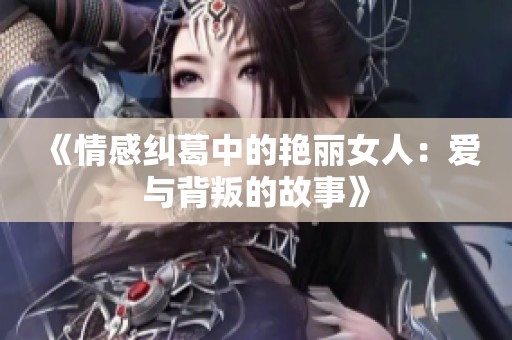 《情感纠葛中的艳丽女人：爱与背叛的故事》