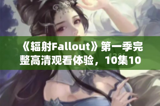 《辐射Fallout》第一季完整高清观看体验，10集1080p无损播放