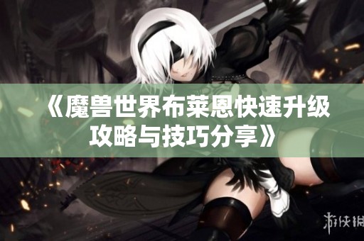 《魔兽世界布莱恩快速升级攻略与技巧分享》