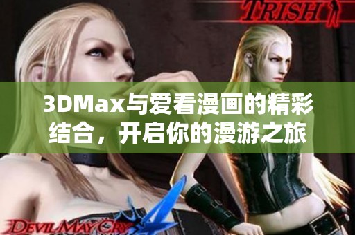 3DMax与爱看漫画的精彩结合，开启你的漫游之旅