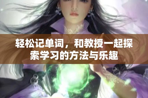 轻松记单词，和教授一起探索学习的方法与乐趣