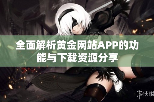 全面解析黄金网站APP的功能与下载资源分享