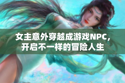 女主意外穿越成游戏NPC，开启不一样的冒险人生