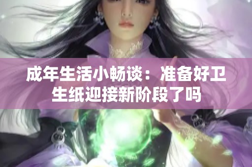 成年生活小畅谈：准备好卫生纸迎接新阶段了吗