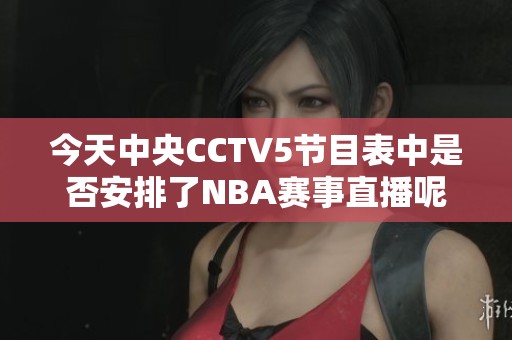 今天中央CCTV5节目表中是否安排了NBA赛事直播呢