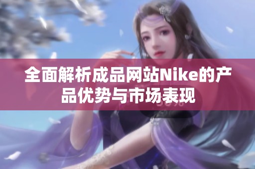 全面解析成品网站Nike的产品优势与市场表现