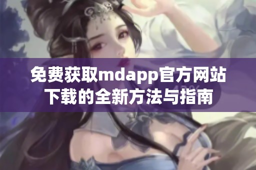 免费获取mdapp官方网站下载的全新方法与指南