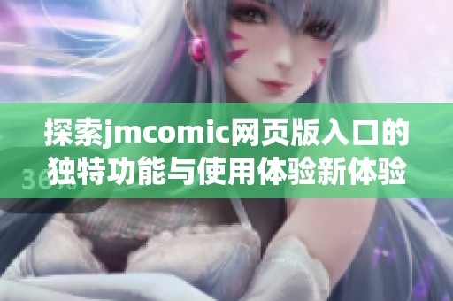 探索jmcomic网页版入口的独特功能与使用体验新体验