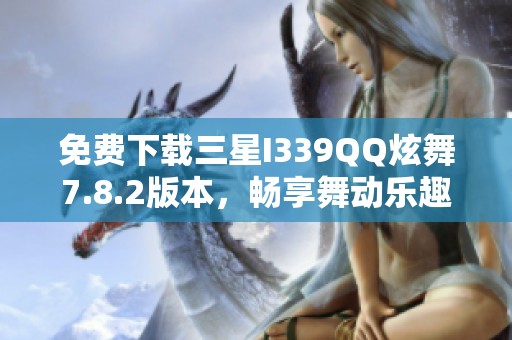 免费下载三星I339QQ炫舞7.8.2版本，畅享舞动乐趣