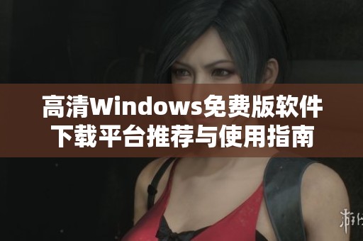 高清Windows免费版软件下载平台推荐与使用指南