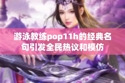 游泳教练pop11h的经典名句引发全民热议和模仿