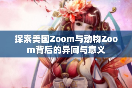 探索美国Zoom与动物Zoom背后的异同与意义