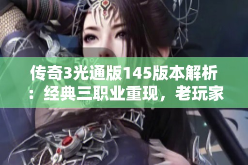 传奇3光通版145版本解析：经典三职业重现，老玩家新手必读攻略