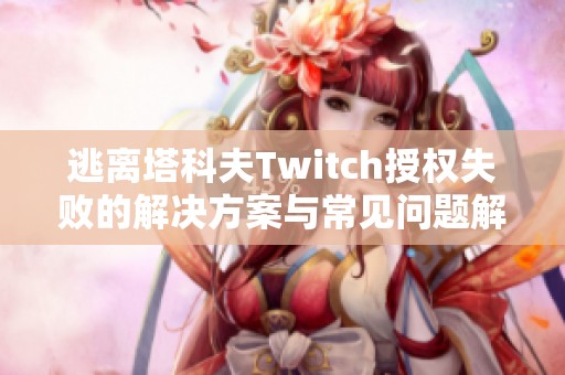 逃离塔科夫Twitch授权失败的解决方案与常见问题解析