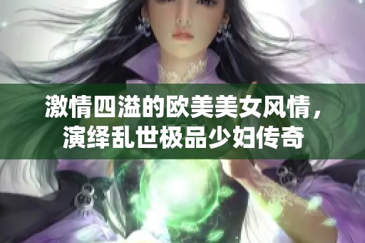 激情四溢的欧美美女风情，演绎乱世极品少妇传奇