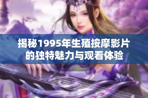 揭秘1995年生殖按摩影片的独特魅力与观看体验