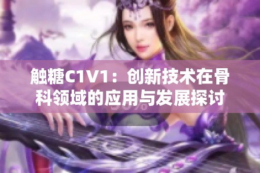 触糖C1V1：创新技术在骨科领域的应用与发展探讨