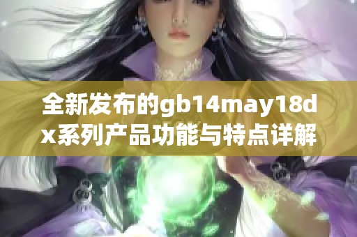 全新发布的gb14may18dx系列产品功能与特点详解