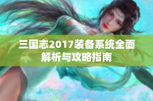 三国志2017装备系统全面解析与攻略指南