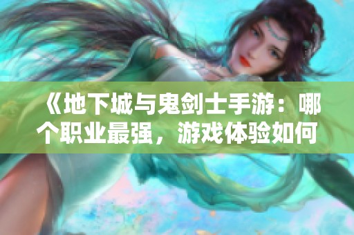 《地下城与鬼剑士手游：哪个职业最强，游戏体验如何》