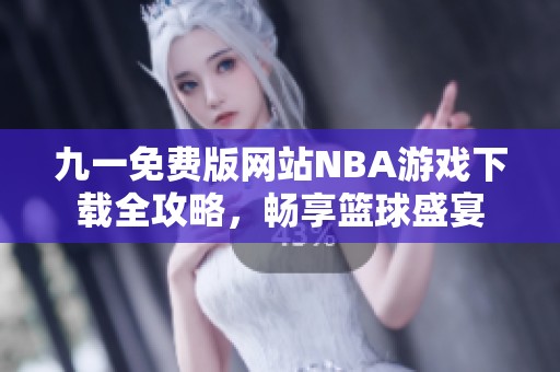 九一免费版网站NBA游戏下载全攻略，畅享篮球盛宴