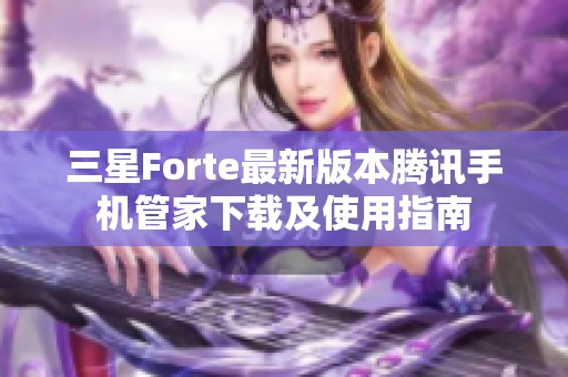 三星Forte最新版本腾讯手机管家下载及使用指南