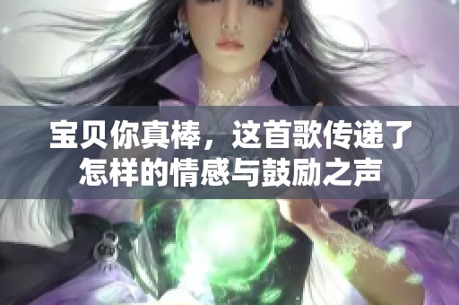 宝贝你真棒，这首歌传递了怎样的情感与鼓励之声