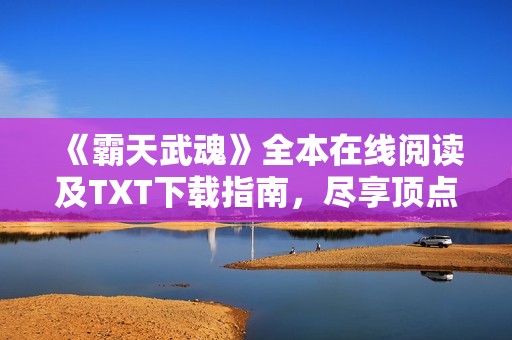 《霸天武魂》全本在线阅读及TXT下载指南，尽享顶点小说网精彩内容