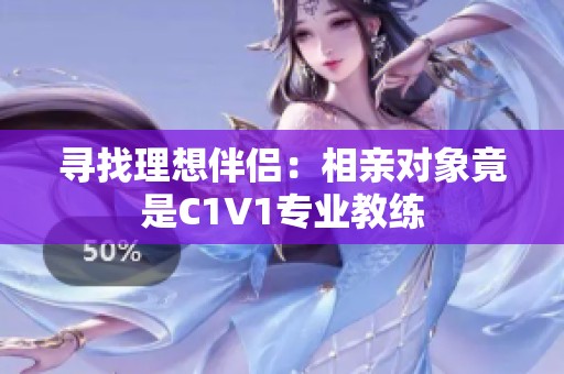 寻找理想伴侣：相亲对象竟是C1V1专业教练