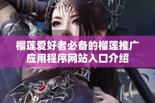 榴莲爱好者必备的榴莲推广应用程序网站入口介绍