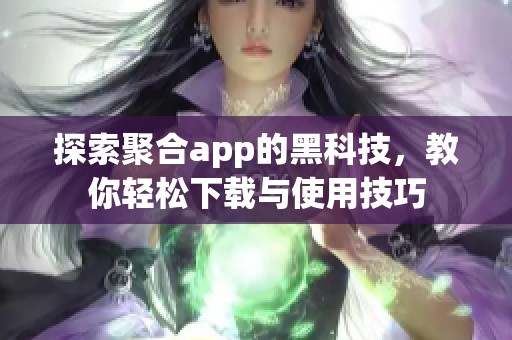 探索聚合app的黑科技，教你轻松下载与使用技巧