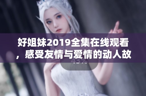 好姐妹2019全集在线观看，感受友情与爱情的动人故事