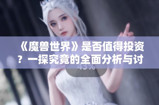 《魔兽世界》是否值得投资？一探究竟的全面分析与讨论