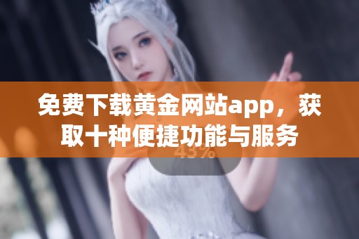 免费下载黄金网站app，获取十种便捷功能与服务