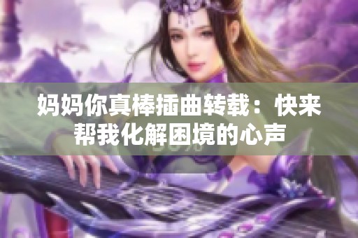 妈妈你真棒插曲转载：快来帮我化解困境的心声