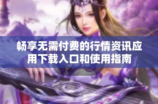 畅享无需付费的行情资讯应用下载入口和使用指南