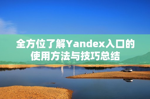 全方位了解Yandex入口的使用方法与技巧总结