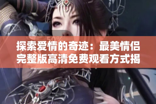 探索爱情的奇迹：最美情侣完整版高清免费观看方式揭秘