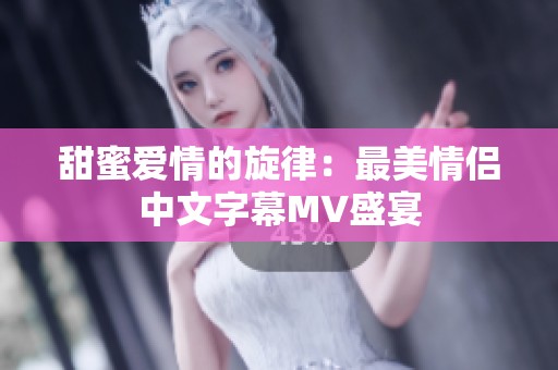 甜蜜爱情的旋律：最美情侣中文字幕MV盛宴