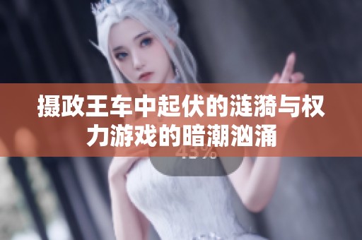 摄政王车中起伏的涟漪与权力游戏的暗潮汹涌