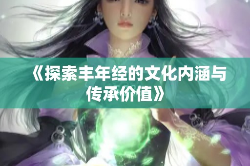 《探索丰年经的文化内涵与传承价值》