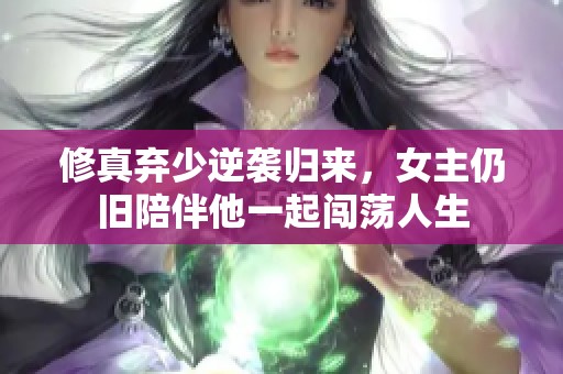 修真弃少逆袭归来，女主仍旧陪伴他一起闯荡人生