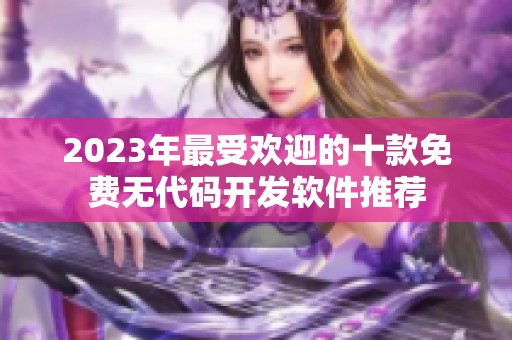 2023年最受欢迎的十款免费无代码开发软件推荐