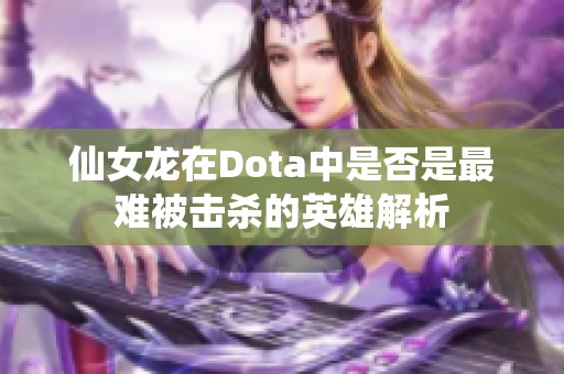 仙女龙在Dota中是否是最难被击杀的英雄解析