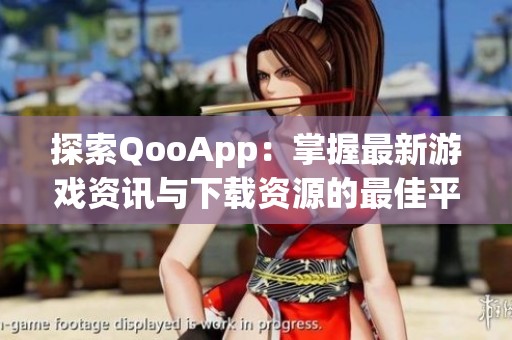 探索QooApp：掌握最新游戏资讯与下载资源的最佳平台