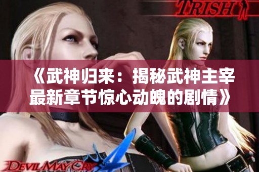 《武神归来：揭秘武神主宰最新章节惊心动魄的剧情》