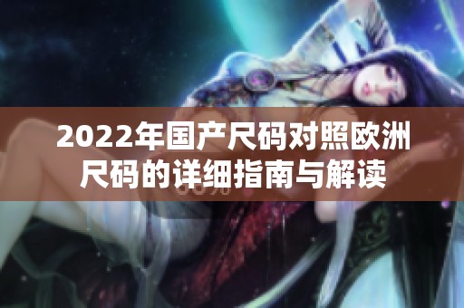 2022年国产尺码对照欧洲尺码的详细指南与解读