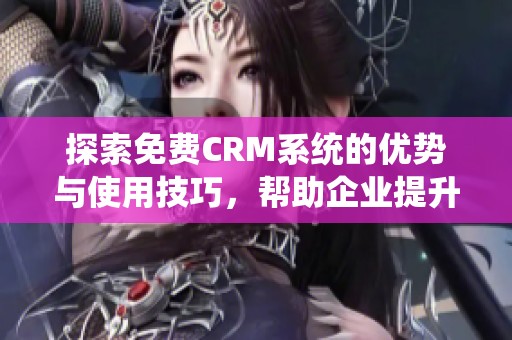 探索免费CRM系统的优势与使用技巧，帮助企业提升管理效率