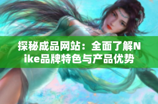 探秘成品网站：全面了解Nike品牌特色与产品优势